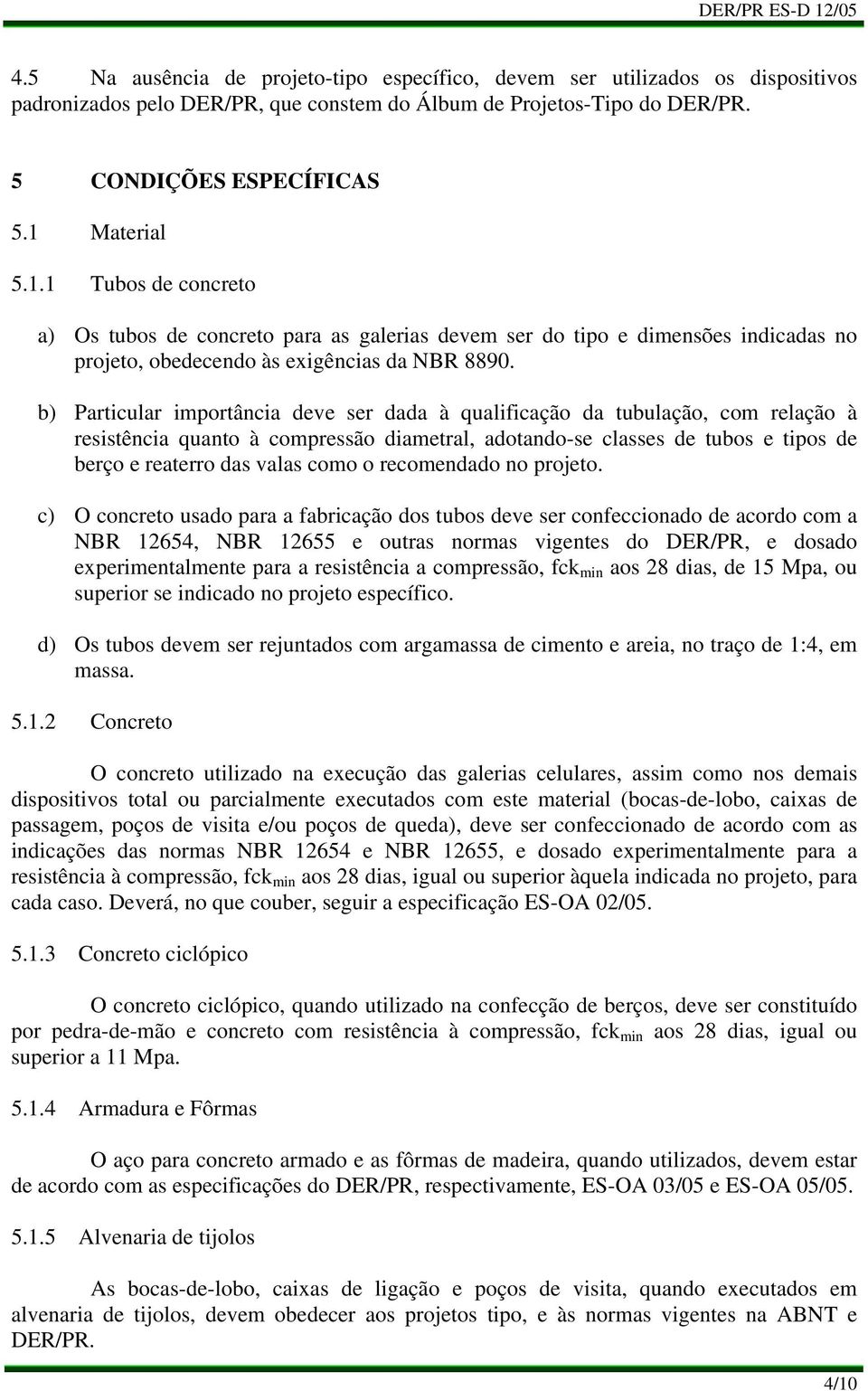 Particular importância deve ser dada à qualificação da tubulação, com relação à resistência quanto à compressão diametral, adotando-se classes de tubos e tipos de berço e reaterro das valas como o