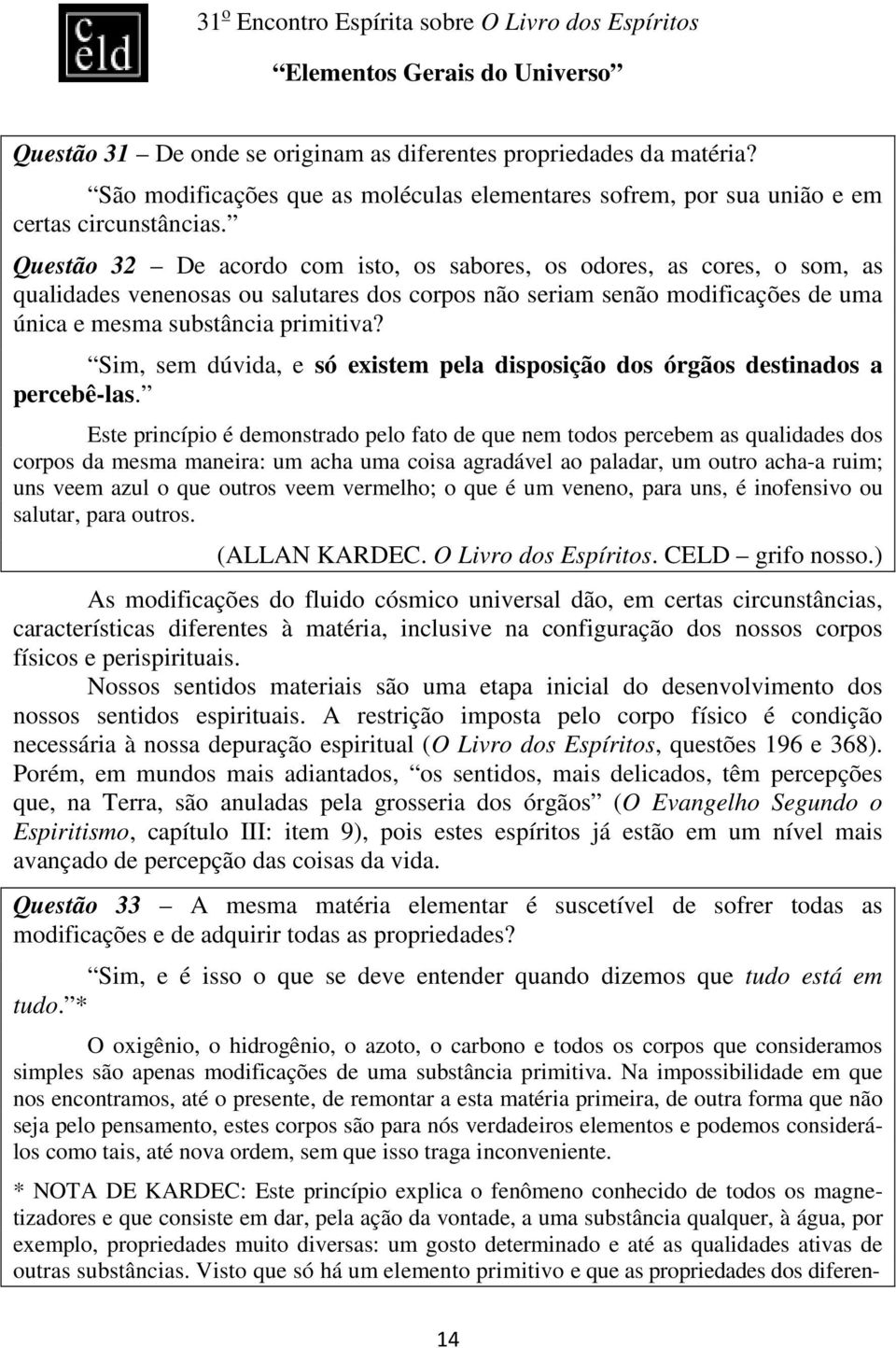 Sim, sem dúvida, e só existem pela disposição dos órgãos destinados a percebê-las.