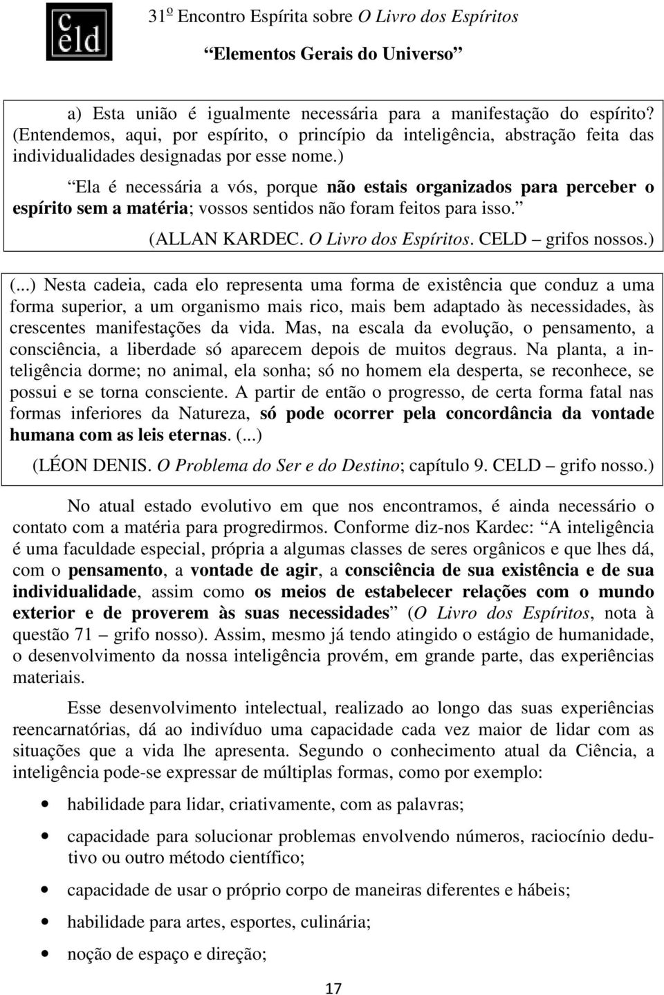 ) (...) Nesta cadeia, cada elo representa uma forma de existência que conduz a uma forma superior, a um organismo mais rico, mais bem adaptado às necessidades, às crescentes manifestações da vida.