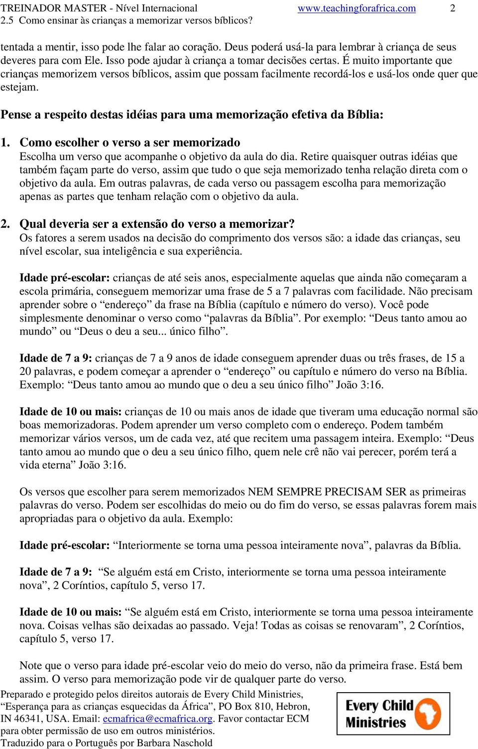 Pense a respeito destas idéias para uma memorização efetiva da Bíblia: 1. Como escolher o verso a ser memorizado Escolha um verso que acompanhe o objetivo da aula do dia.