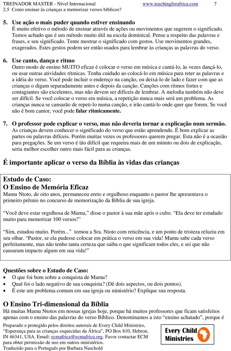 Temos achado que é um método muito útil na escola dominical. Pense a respeito das palavras e frases, e seu significado. Tente mostrar o significado com gestos. Use movimentos grandes, exagerados.