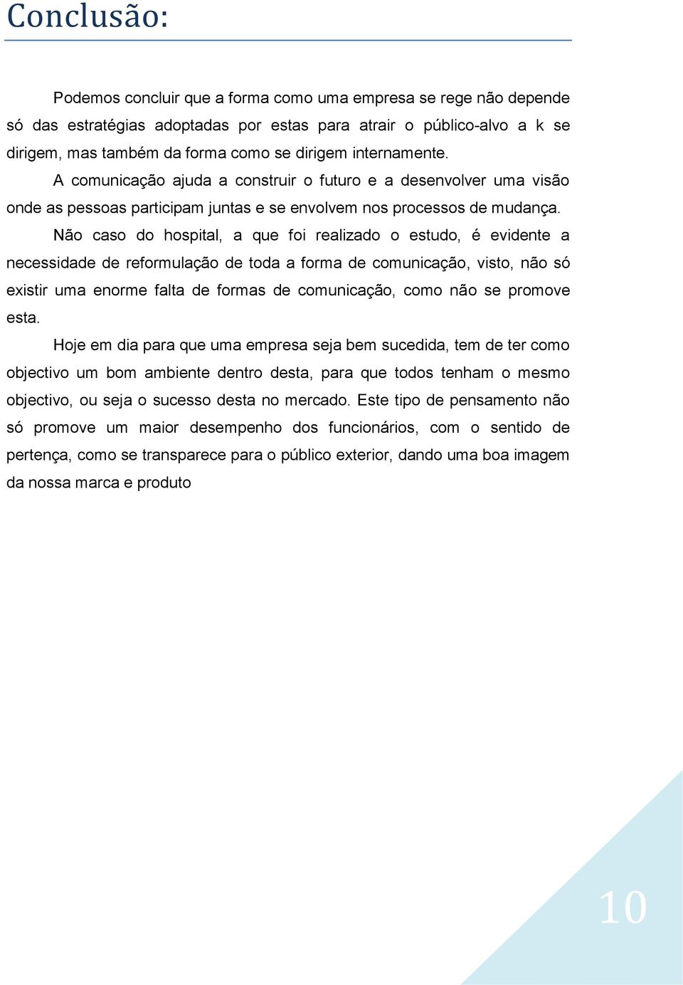 Não caso do hospital, a que foi realizado o estudo, é evidente a necessidade de reformulação de toda a forma de comunicação, visto, não só existir uma enorme falta de formas de comunicação, como não