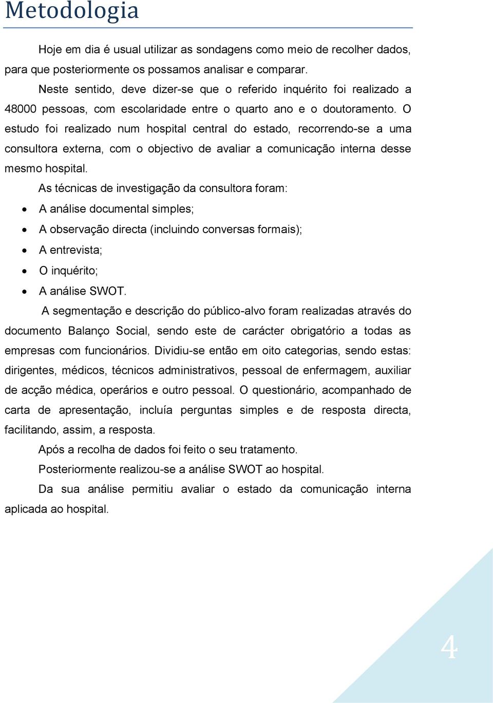 O estudo foi realizado num hospital central do estado, recorrendo-se a uma consultora externa, com o objectivo de avaliar a comunicação interna desse mesmo hospital.