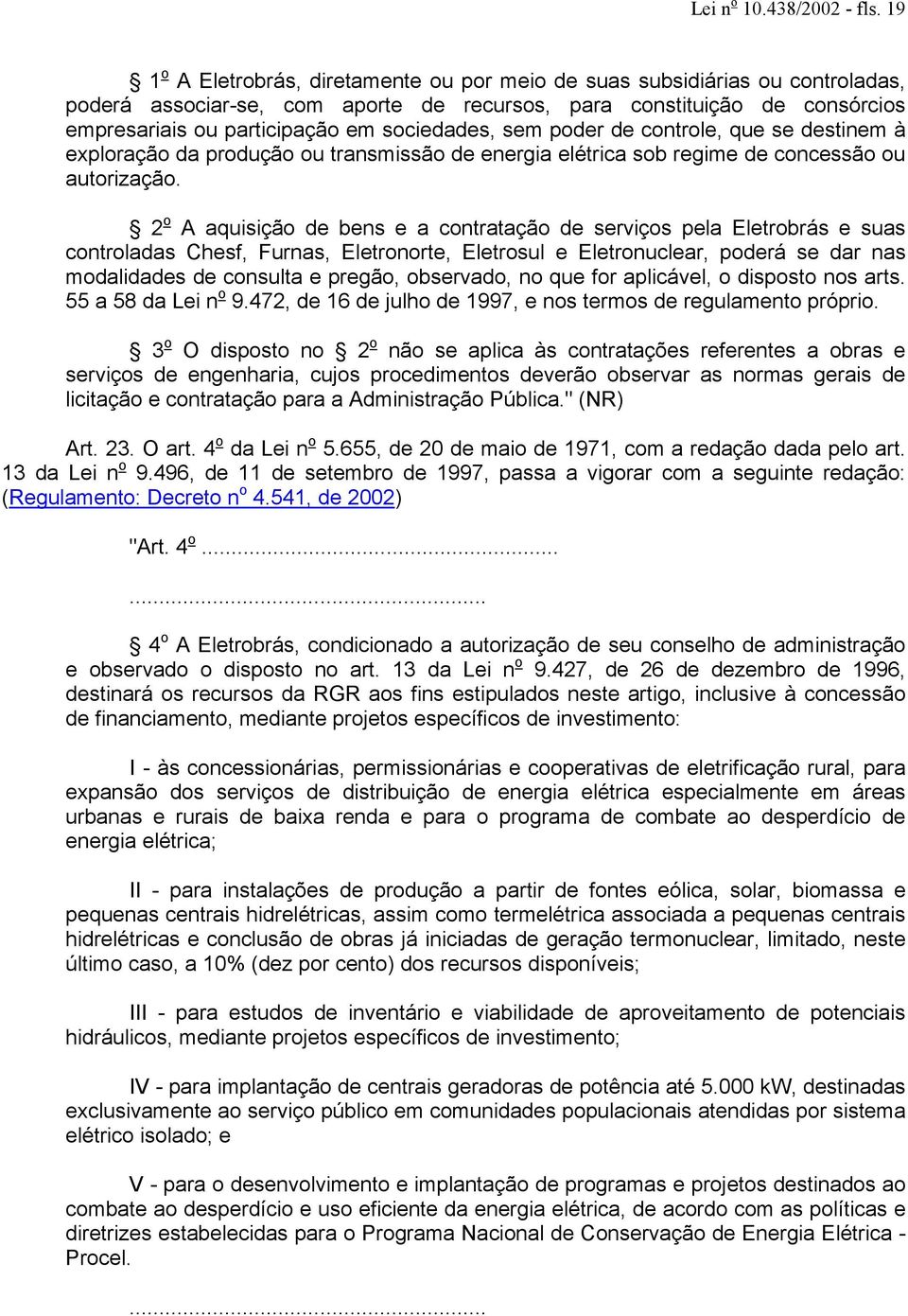 sociedades, sem poder de controle, que se destinem à exploração da produção ou transmissão de energia elétrica sob regime de concessão ou autorização.