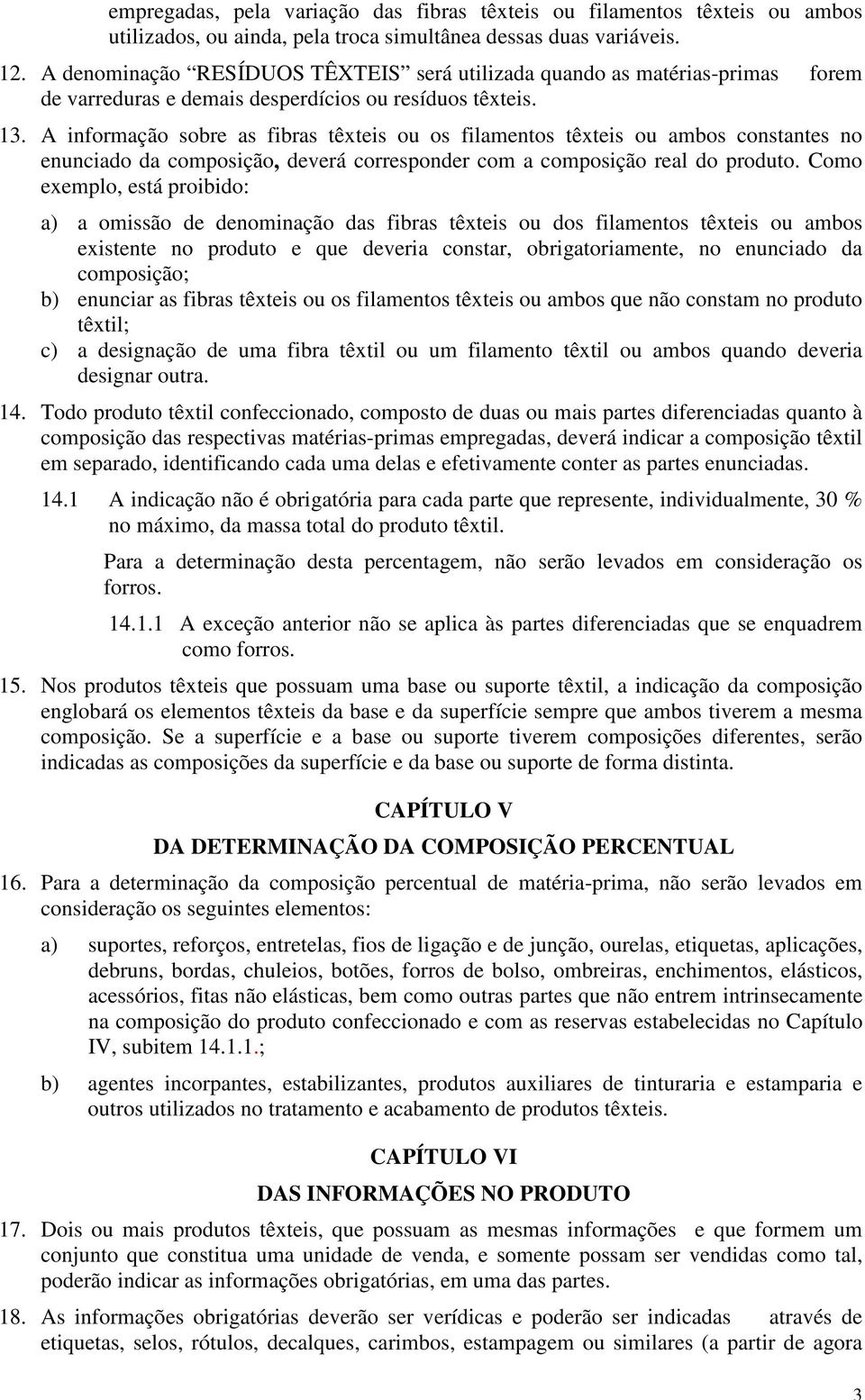 A informação sobre as fibras têxteis ou os filamentos têxteis ou ambos constantes no enunciado da composição, deverá corresponder com a composição real do produto.