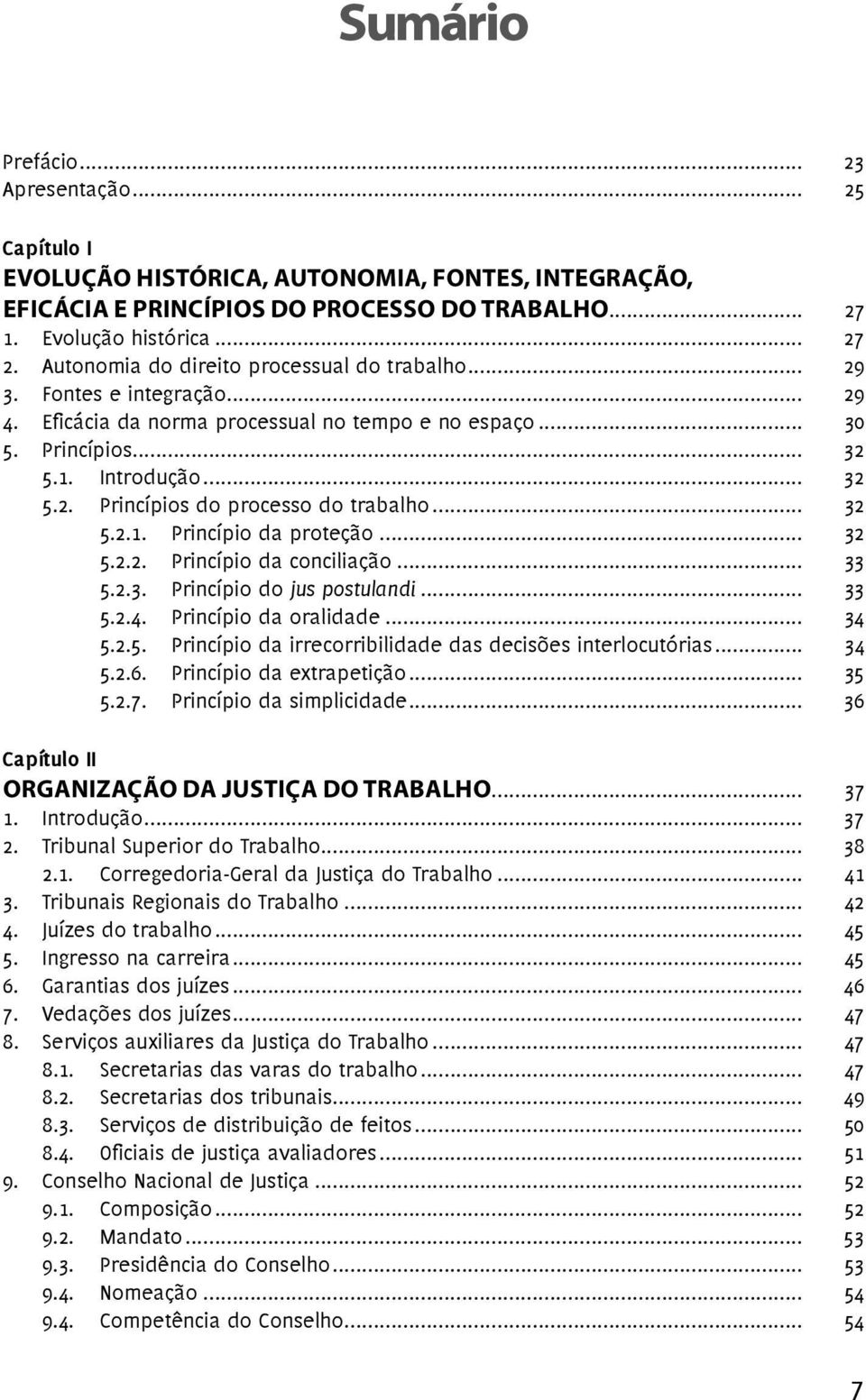 .. 32 5.2.1. Princípio da proteção... 32 5.2.2. Princípio da conciliação... 33 5.2.3. Princípio do jus postulandi... 33 5.2.4. Princípio da oralidade... 34 5.2.5. Princípio da irrecorribilidade das decisões interlocutórias.