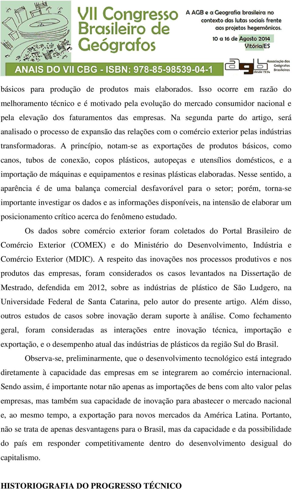 A princípio, notam-se as exportações de produtos básicos, como canos, tubos de conexão, copos plásticos, autopeças e utensílios domésticos, e a importação de máquinas e equipamentos e resinas