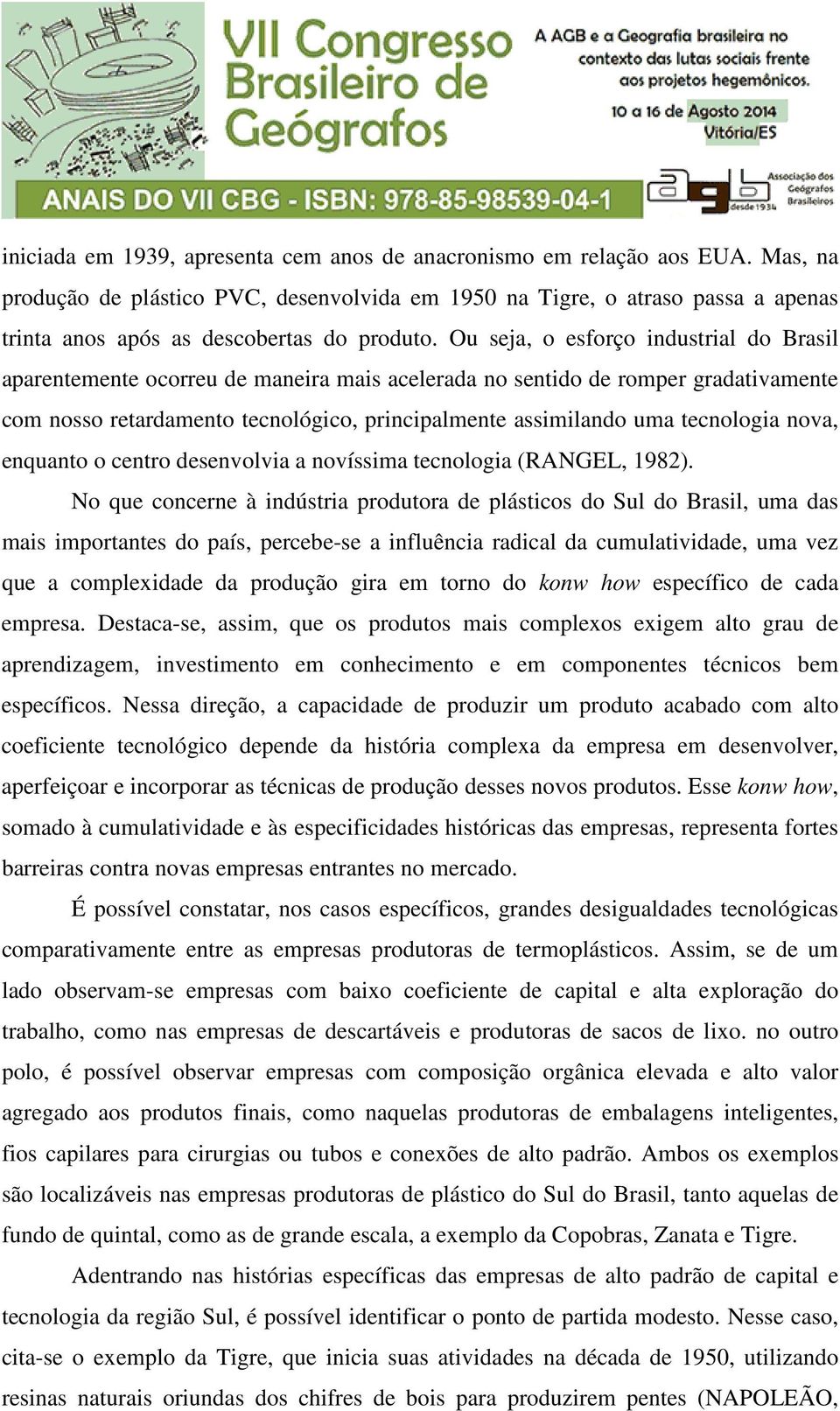 Ou seja, o esforço industrial do Brasil aparentemente ocorreu de maneira mais acelerada no sentido de romper gradativamente com nosso retardamento tecnológico, principalmente assimilando uma