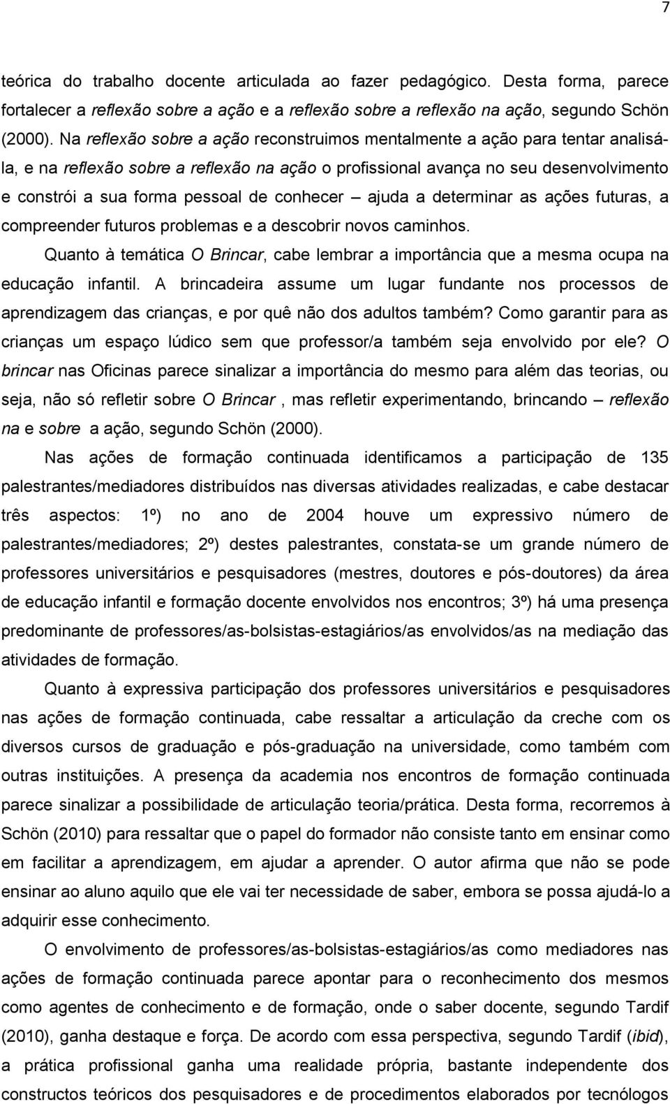 conhecer ajuda a determinar as ações futuras, a compreender futuros problemas e a descobrir novos caminhos.