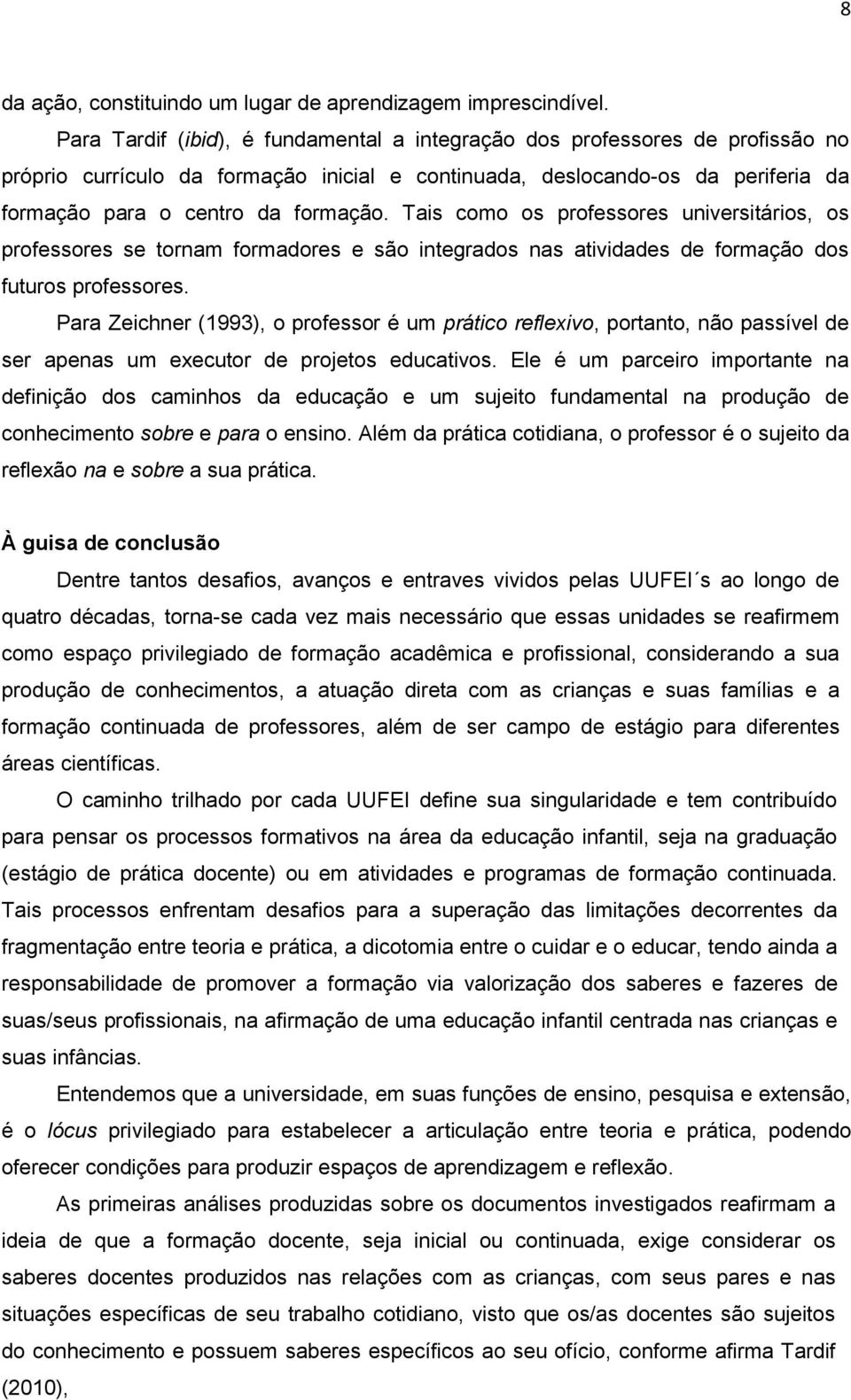 Tais como os professores universitários, os professores se tornam formadores e são integrados nas atividades de formação dos futuros professores.