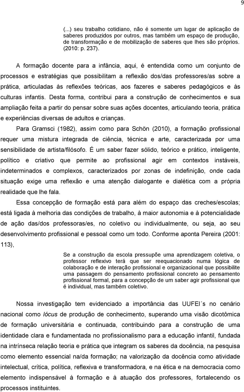 A formação docente para a infância, aqui, é entendida como um conjunto de processos e estratégias que possibilitam a reflexão dos/das professores/as sobre a prática, articuladas às reflexões