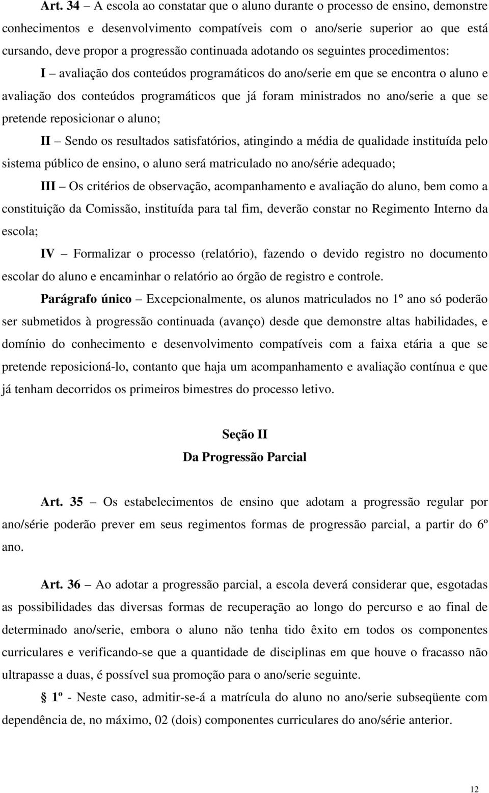 ano/serie a que se pretende reposicionar o aluno; II Sendo os resultados satisfatórios, atingindo a média de qualidade instituída pelo sistema público de ensino, o aluno será matriculado no ano/série