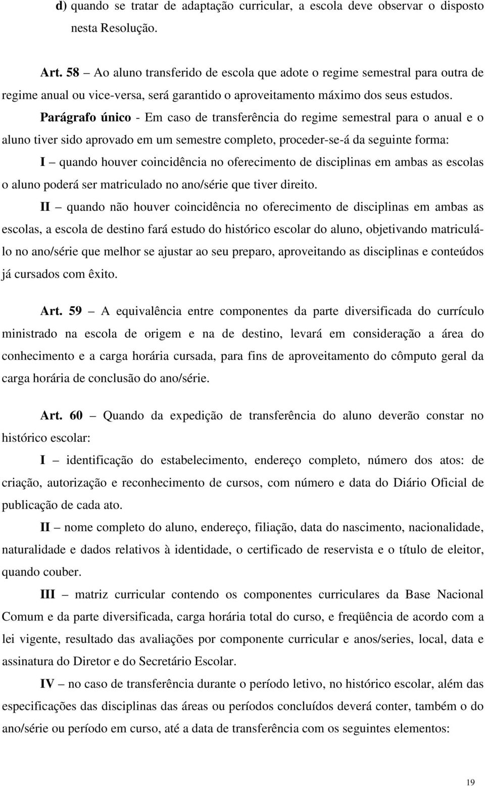 Parágrafo único - Em caso de transferência do regime semestral para o anual e o aluno tiver sido aprovado em um semestre completo, proceder-se-á da seguinte forma: I quando houver coincidência no