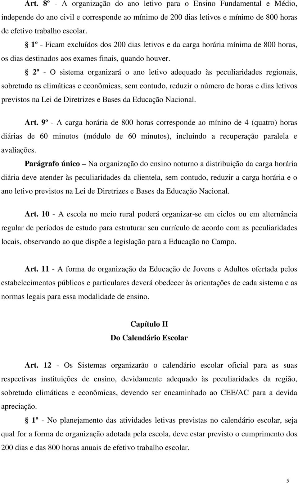 2º - O sistema organizará o ano letivo adequado às peculiaridades regionais, sobretudo as climáticas e econômicas, sem contudo, reduzir o número de horas e dias letivos previstos na Lei de Diretrizes