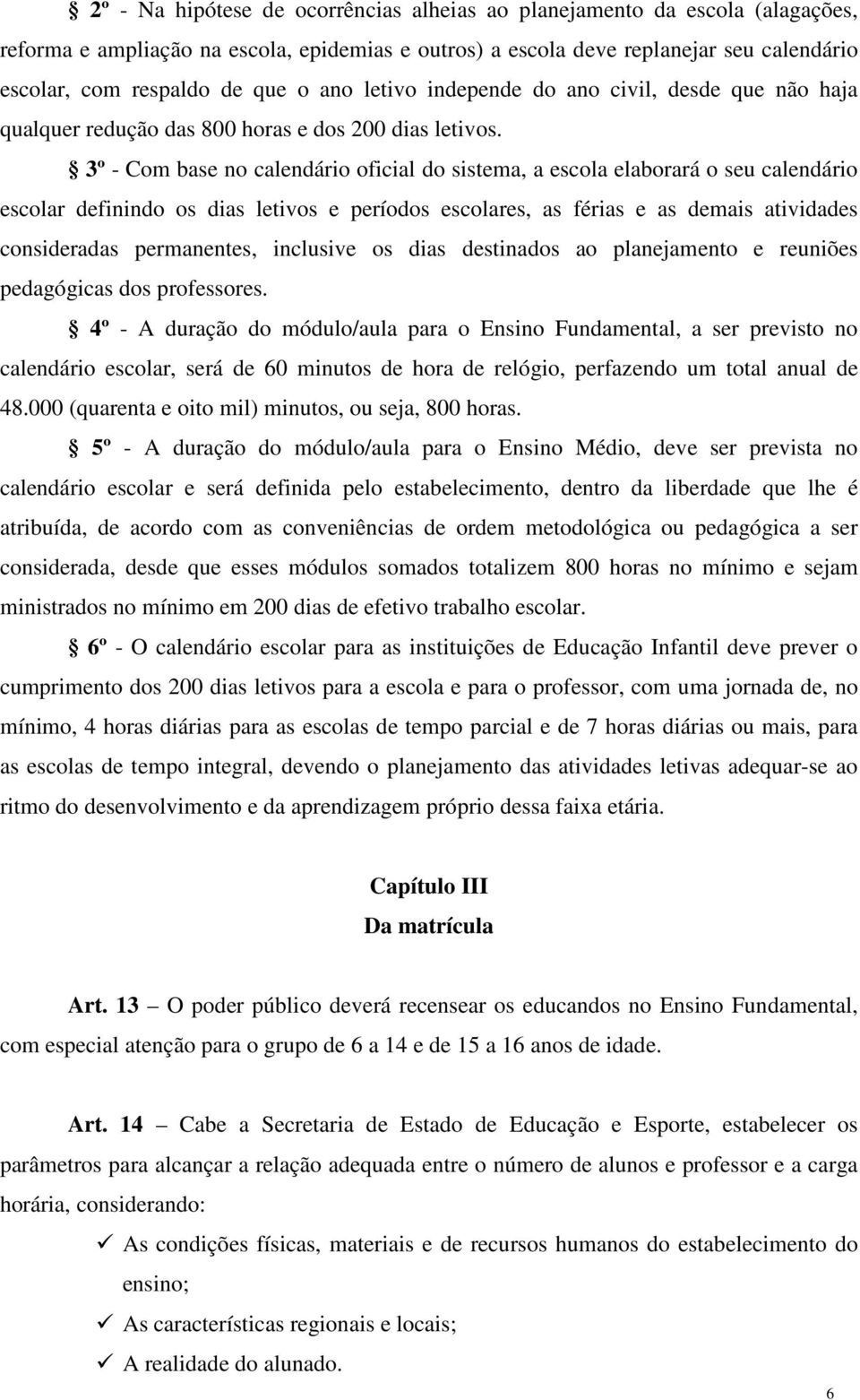 3º - Com base no calendário oficial do sistema, a escola elaborará o seu calendário escolar definindo os dias letivos e períodos escolares, as férias e as demais atividades consideradas permanentes,