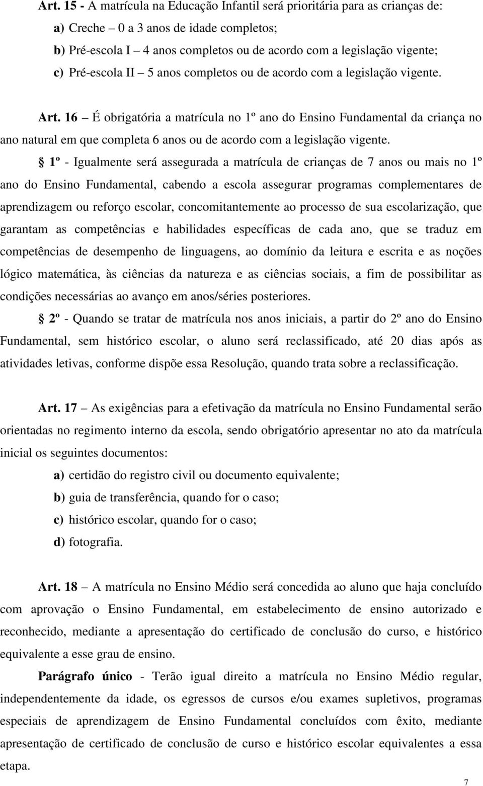 16 É obrigatória a matrícula no 1º ano do Ensino Fundamental da criança no ano natural em que completa 6 anos ou de acordo com a legislação vigente.