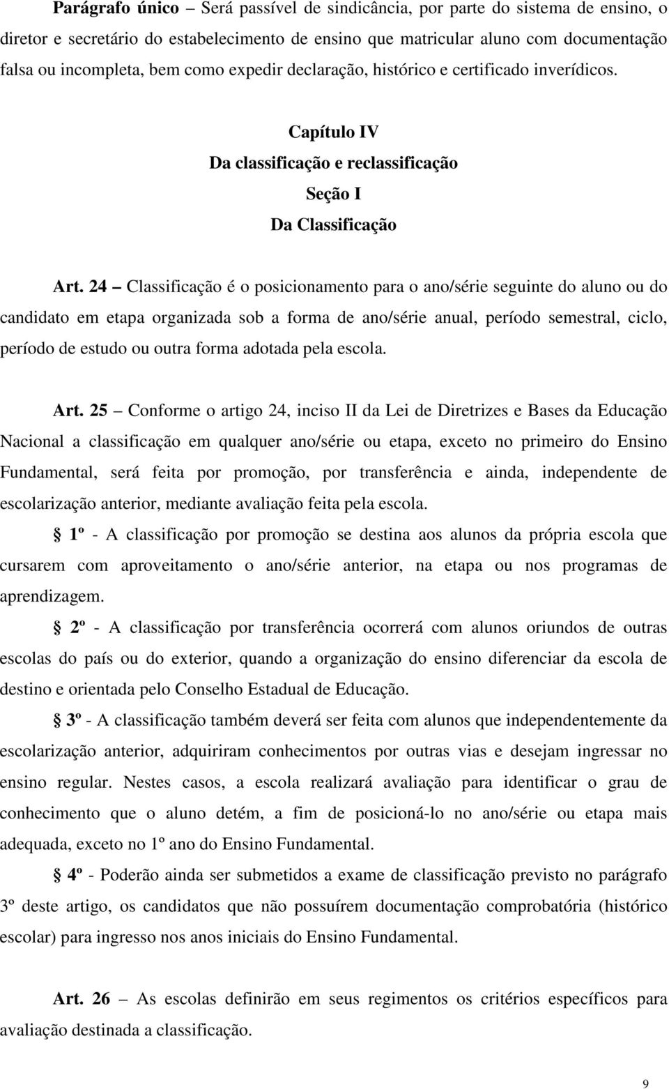 24 Classificação é o posicionamento para o ano/série seguinte do aluno ou do candidato em etapa organizada sob a forma de ano/série anual, período semestral, ciclo, período de estudo ou outra forma