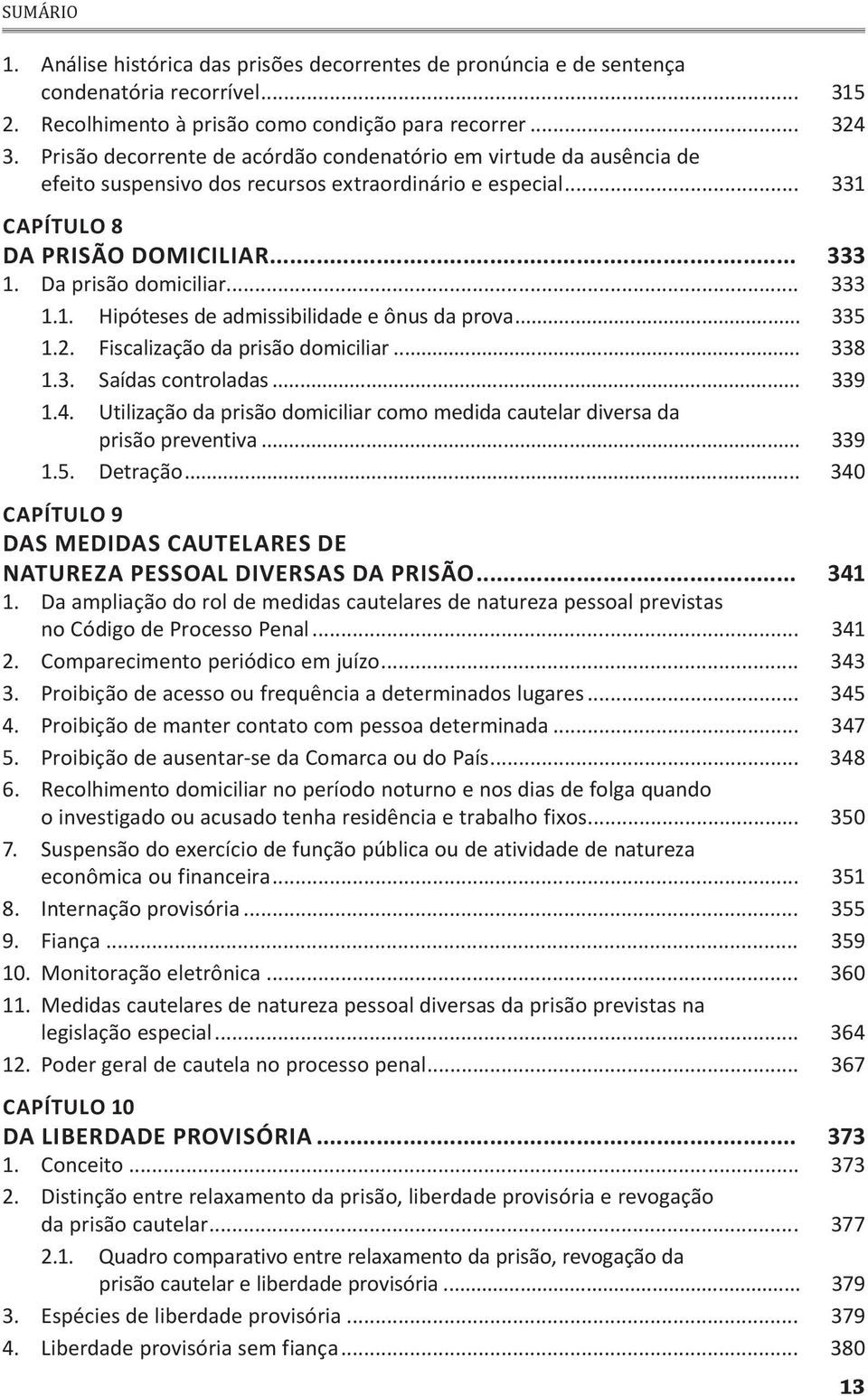 .. 333 1.1. Hipóteses de admissibilidade e ônus da prova... 335 1.2. Fiscalização da prisão domiciliar... 338 1.3. Saídas controladas... 339 1.4.