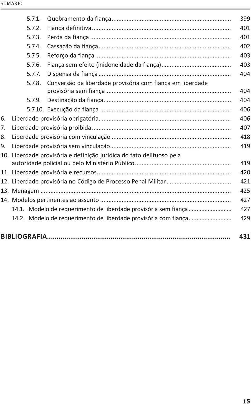 Destinação da fiança... 404 5.7.10. Execução da fiança... 406 6. Liberdade provisória obrigatória... 406 7. Liberdade provisória proibida... 407 8. Liberdade provisória com vinculação... 418 9.