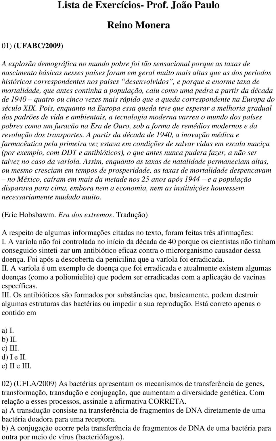 correspondentes nos países desenvolvidos, e porque a enorme taxa de mortalidade, que antes continha a população, caiu como uma pedra a partir da década de 1940 quatro ou cinco vezes mais rápido que a