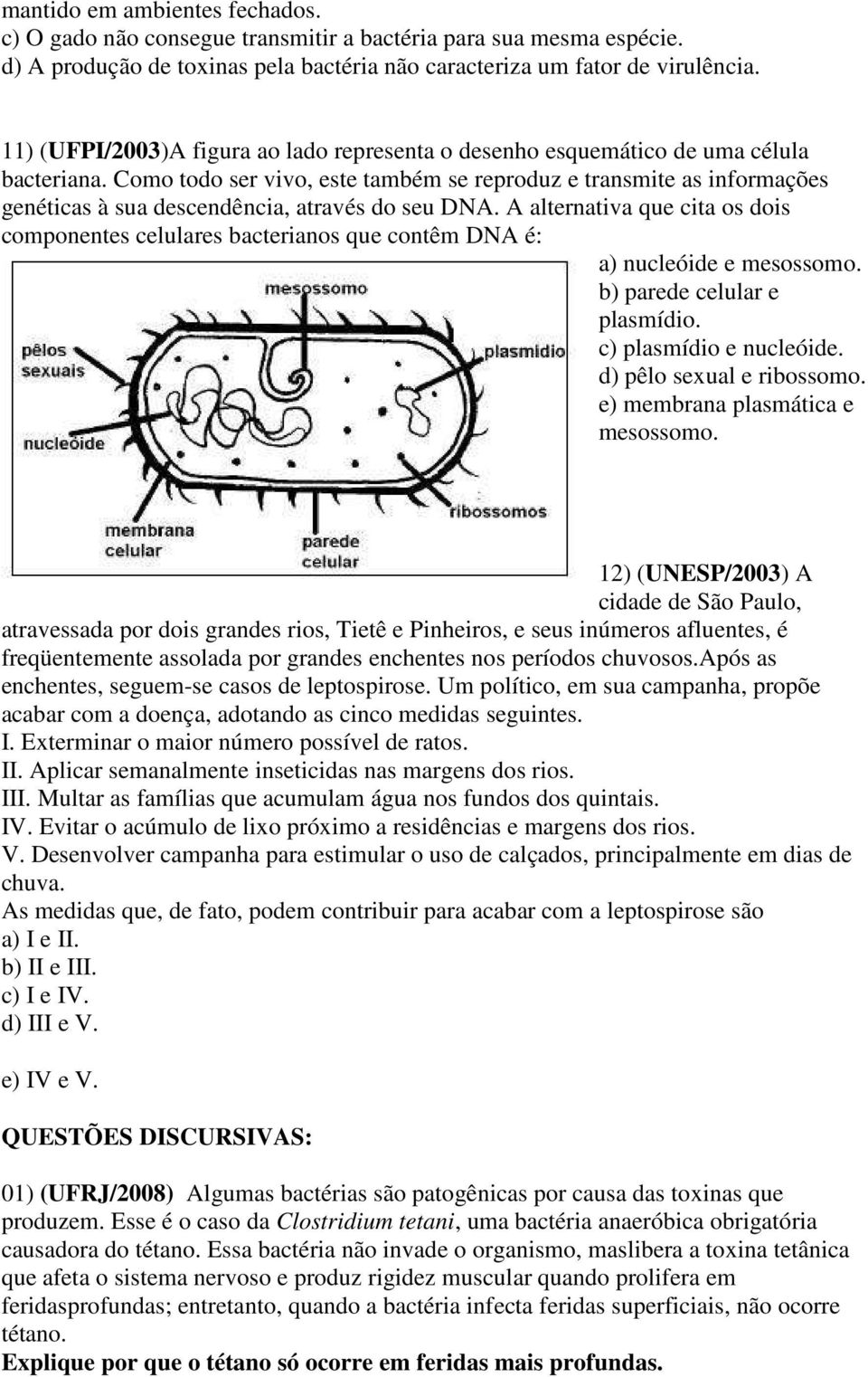 Como todo ser vivo, este também se reproduz e transmite as informações genéticas à sua descendência, através do seu DNA.