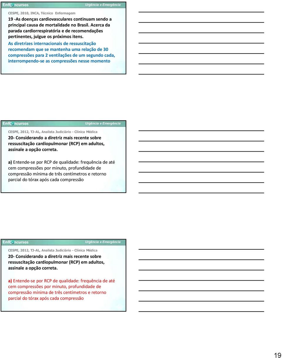 As diretrizes internacionais de ressuscitação recomendam que se mantenha uma relação de 30 compressões para 2 ventilações de um segundo cada, interrompendo-se as compressões nesse momento CESPE,