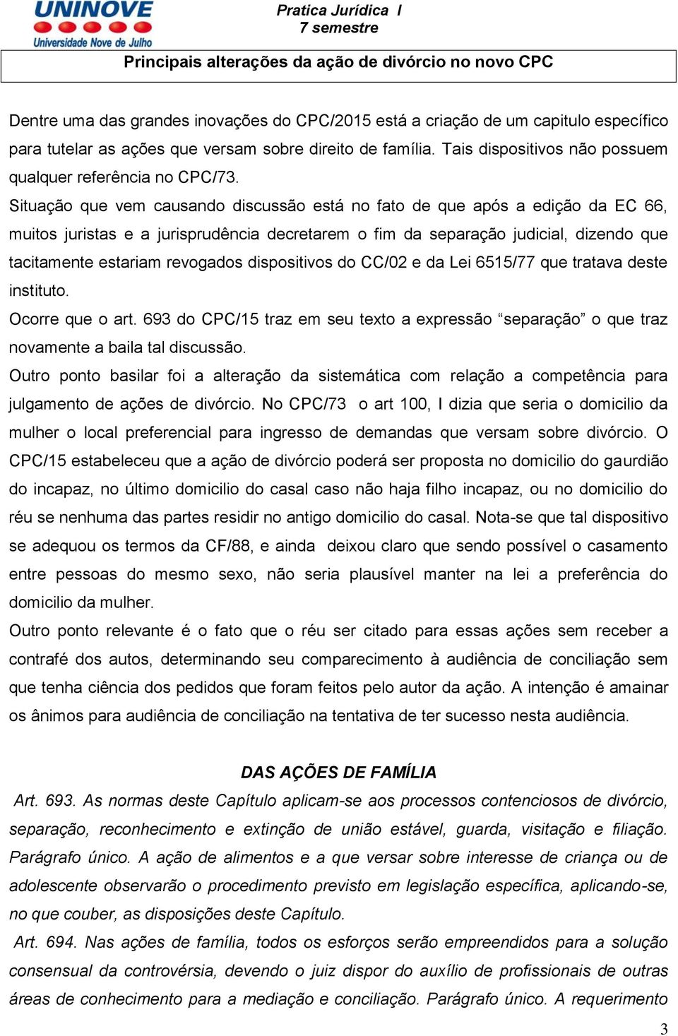 Situação que vem causando discussão está no fato de que após a edição da EC 66, muitos juristas e a jurisprudência decretarem o fim da separação judicial, dizendo que tacitamente estariam revogados