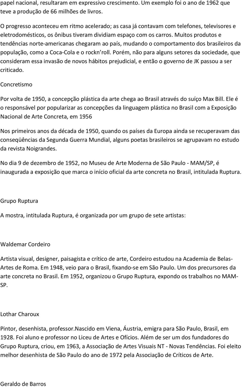 Muitos produtos e tendências norte-americanas chegaram ao país, mudando o comportamento dos brasileiros da população, como a Coca-Cola e o rockn roll.