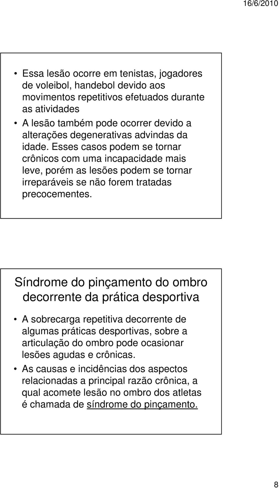 Esses casos podem se tornar crônicos com uma incapacidade mais leve, porém as lesões podem se tornar irreparáveis se não forem tratadas precocementes.