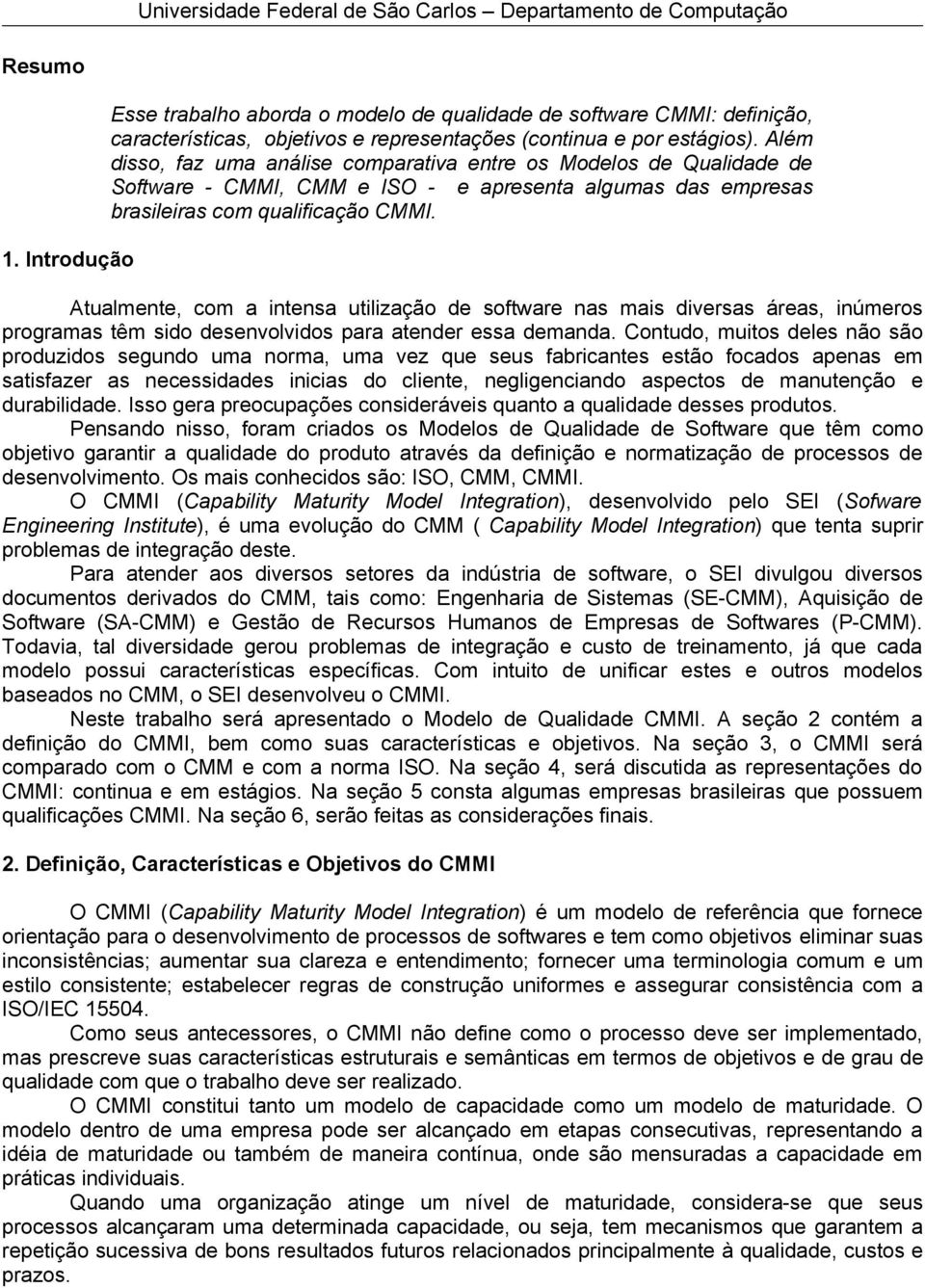 Atualmente, com a intensa utilização de software nas mais diversas áreas, inúmeros programas têm sido desenvolvidos para atender essa demanda.