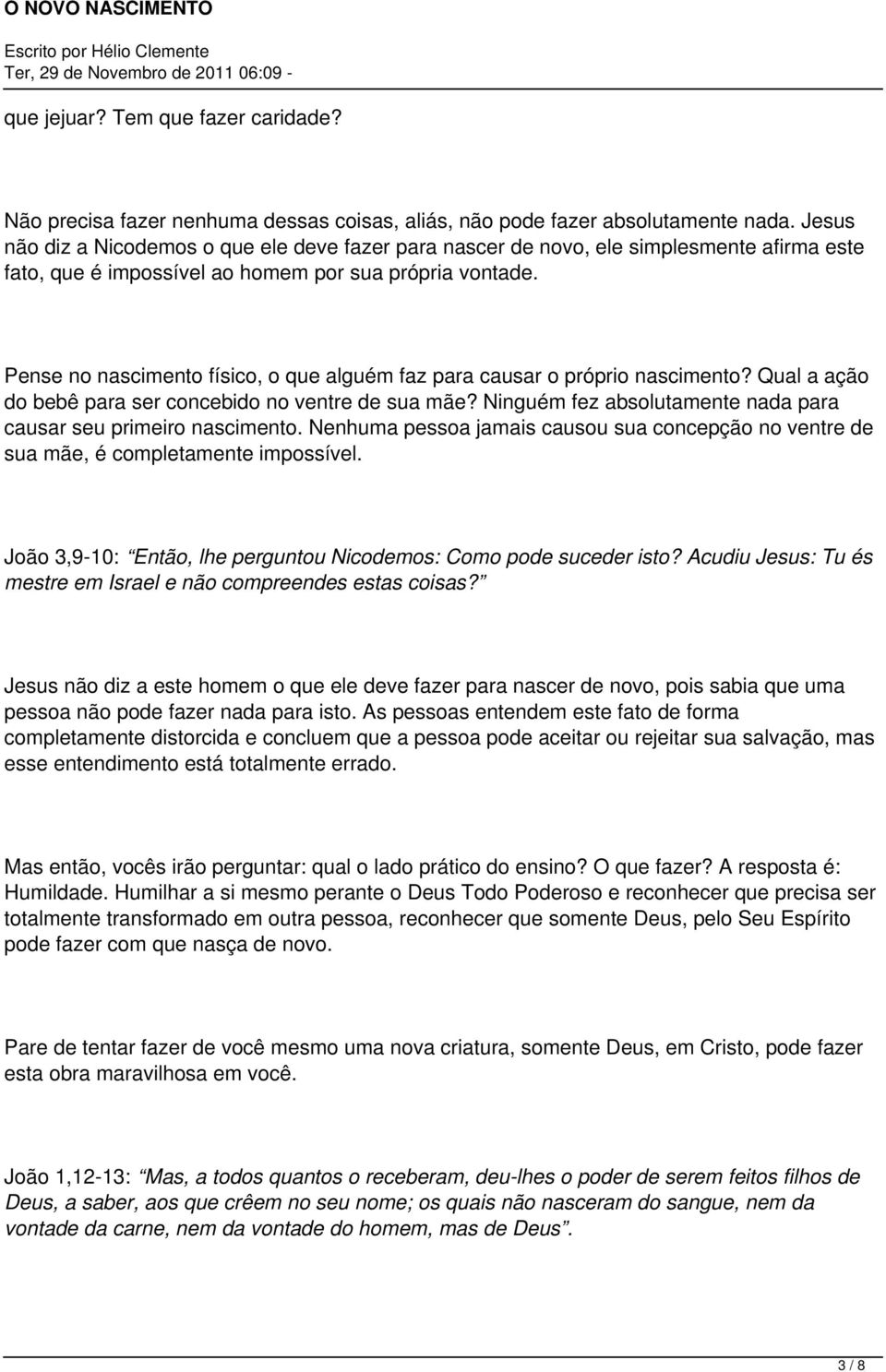 Pense no nascimento físico, o que alguém faz para causar o próprio nascimento? Qual a ação do bebê para ser concebido no ventre de sua mãe?