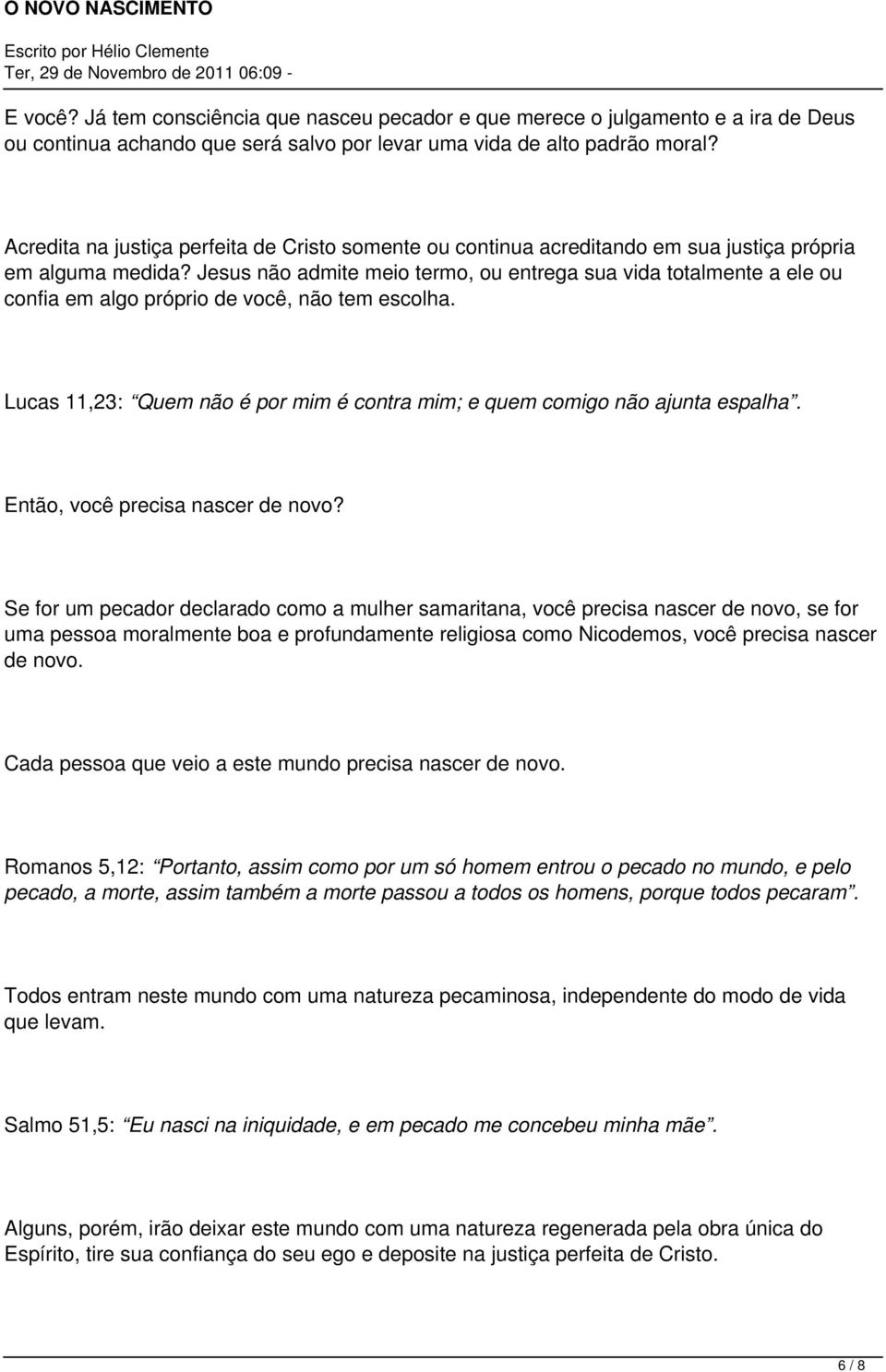 Jesus não admite meio termo, ou entrega sua vida totalmente a ele ou confia em algo próprio de você, não tem escolha. Lucas 11,23: Quem não é por mim é contra mim; e quem comigo não ajunta espalha.