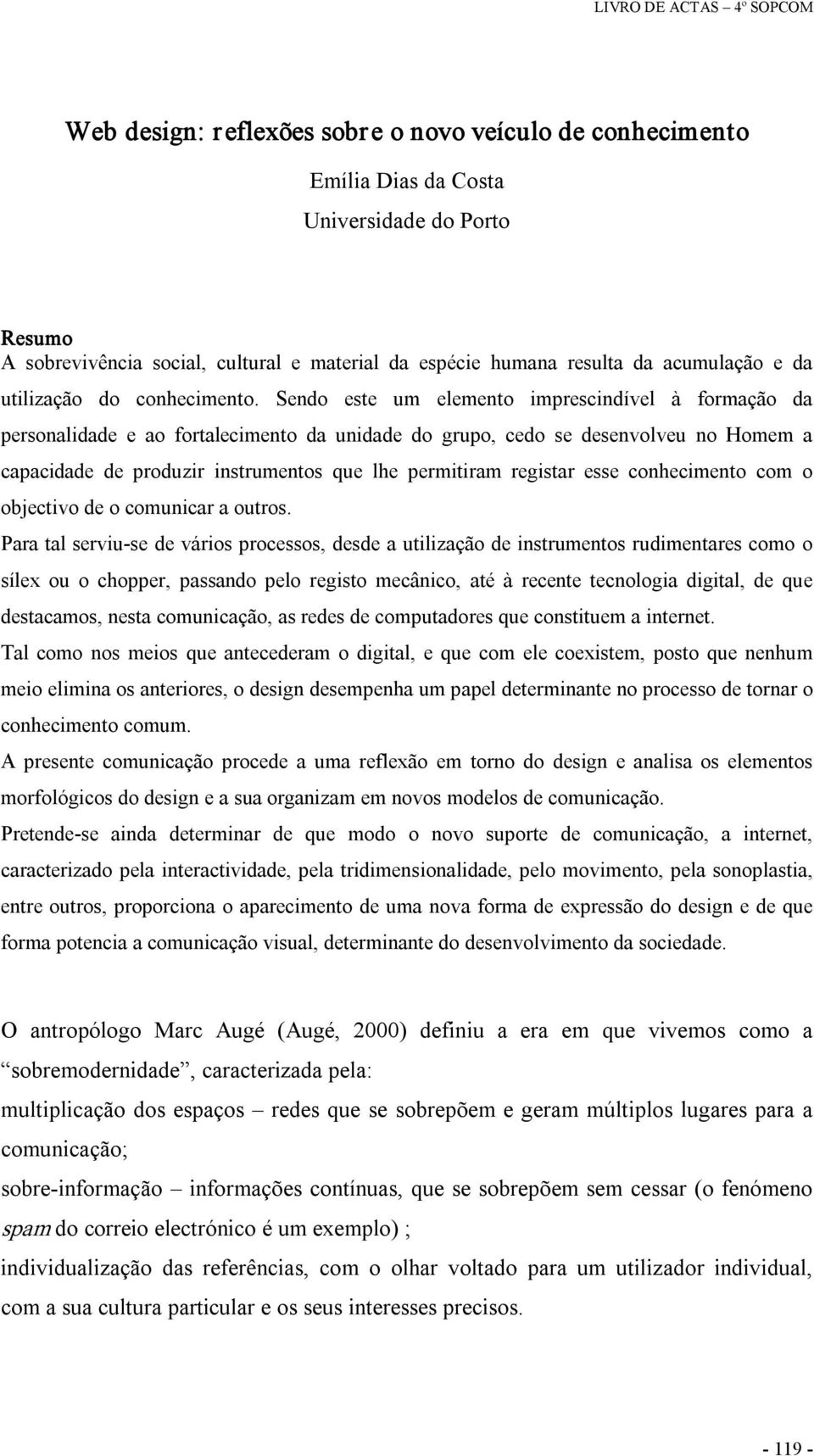 Sendo este um elemento imprescindível à formação da personalidade e ao fortalecimento da unidade do grupo, cedo se desenvolveu no Homem a capacidade de produzir instrumentos que lhe permitiram