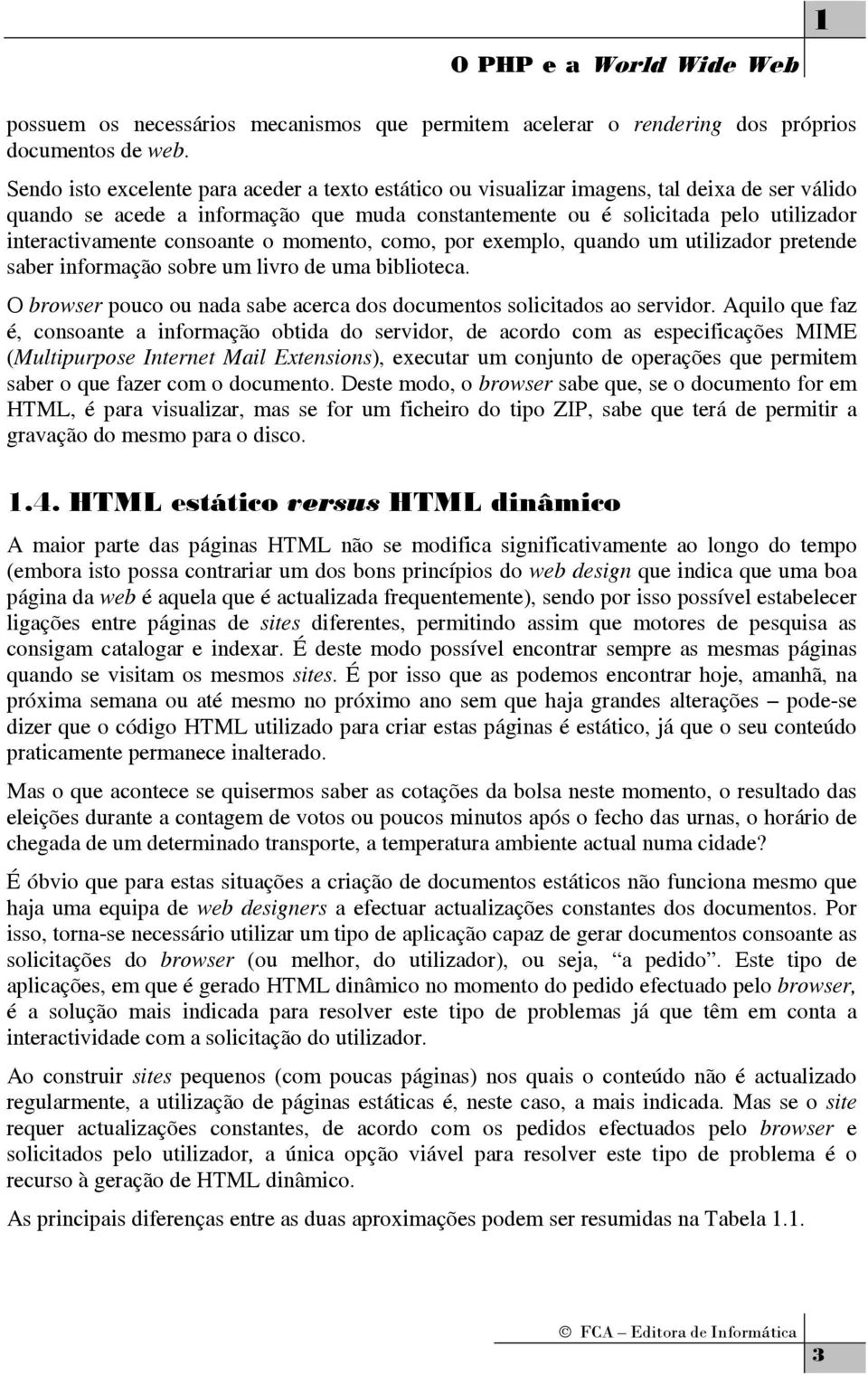 consoante o momento, como, por exemplo, quando um utilizador pretende saber informação sobre um livro de uma biblioteca. O browser pouco ou nada sabe acerca dos documentos solicitados ao servidor.