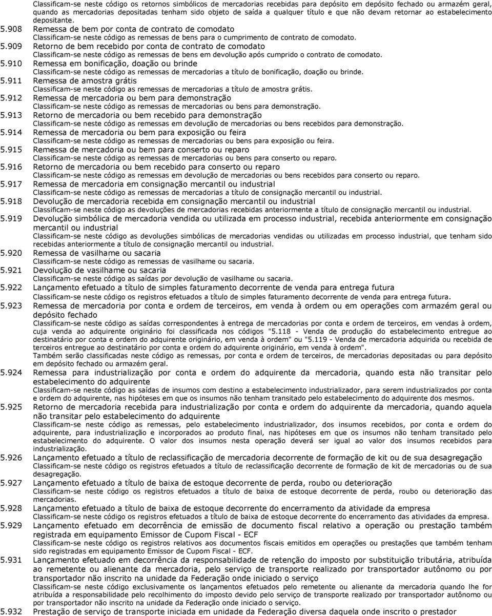 908 Remessa de bem por conta de contrato de comodato Classificam-se neste código as remessas de bens para o cumprimento de contrato de comodato. 5.