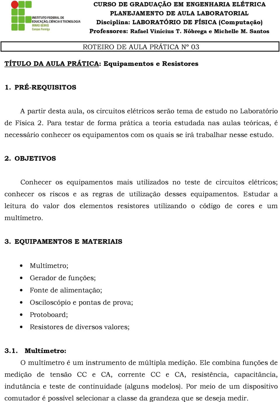 OBJETIVOS Conhecer os equipamentos mais utilizados no teste de circuitos elétricos; conhecer os riscos e as regras de utilização desses equipamentos.