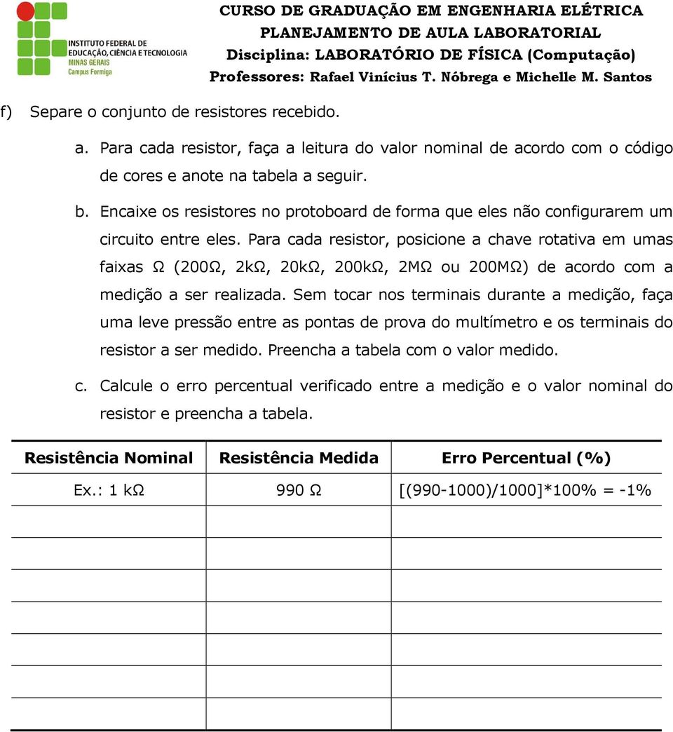 Encaixe os resistores no protoboard de forma que eles não configurarem um circuito entre eles.