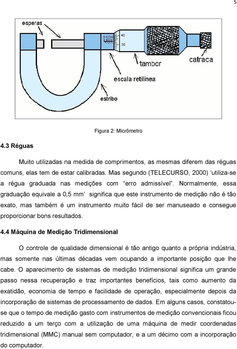 Normalmente, essa graduação equivale a 0,5 mm significa que este instrumento de medição não é tão exato, mas também é um instrumento muito fácil de ser manuseado e consegue proporcionar bons