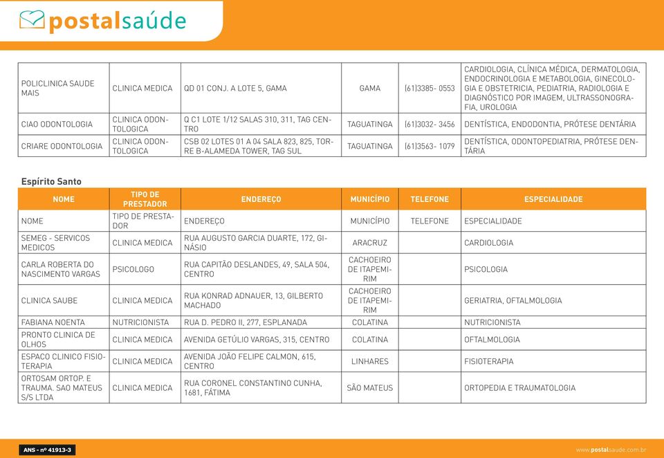 ENDOCRINOLOGIA E METABOLOGIA, GINECOLO- GIA E OBSTETRICIA, PEDIATRIA, RADIOLOGIA E DIAGNÓSTICO POR IMAGEM, ULTRASSONOGRA- FIA, UROLOGIA TAGUATINGA (61)3032-3456 DENTÍSTICA, ENDODONTIA, PRÓTESE