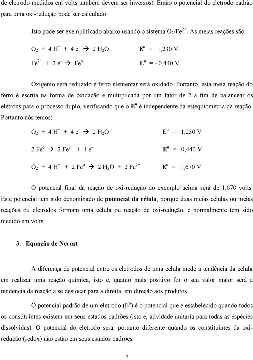 Portanto, esta meia reação do ferro é escrita na forma de oxidação e multiplicada por um fator de 2 a fim de balancear os elétrons para o processo duplo, verificando que o E o é independente da