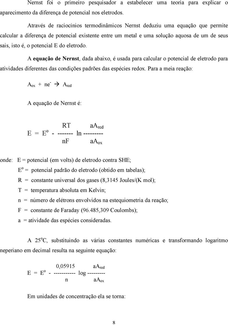 do eletrodo. A equação de Nernst, dada abaixo, é usada para calcular o potencial de eletrodo para atividades diferentes das condições padrões das espécies redox.