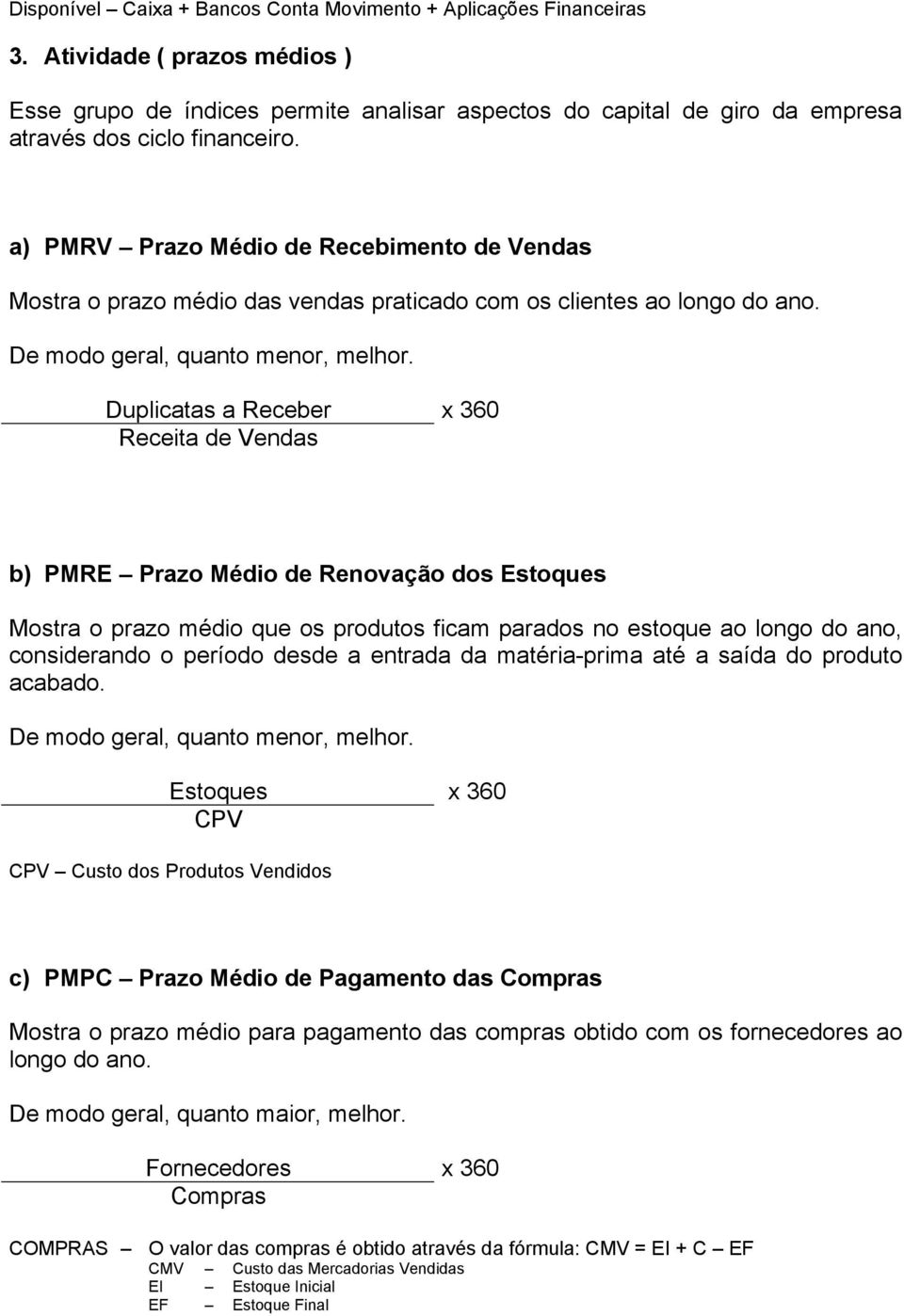 a) PMRV Prazo Médio de Recebimento de Vendas Mostra o prazo médio das vendas praticado com os clientes ao longo do ano. De modo geral, quanto menor, melhor.