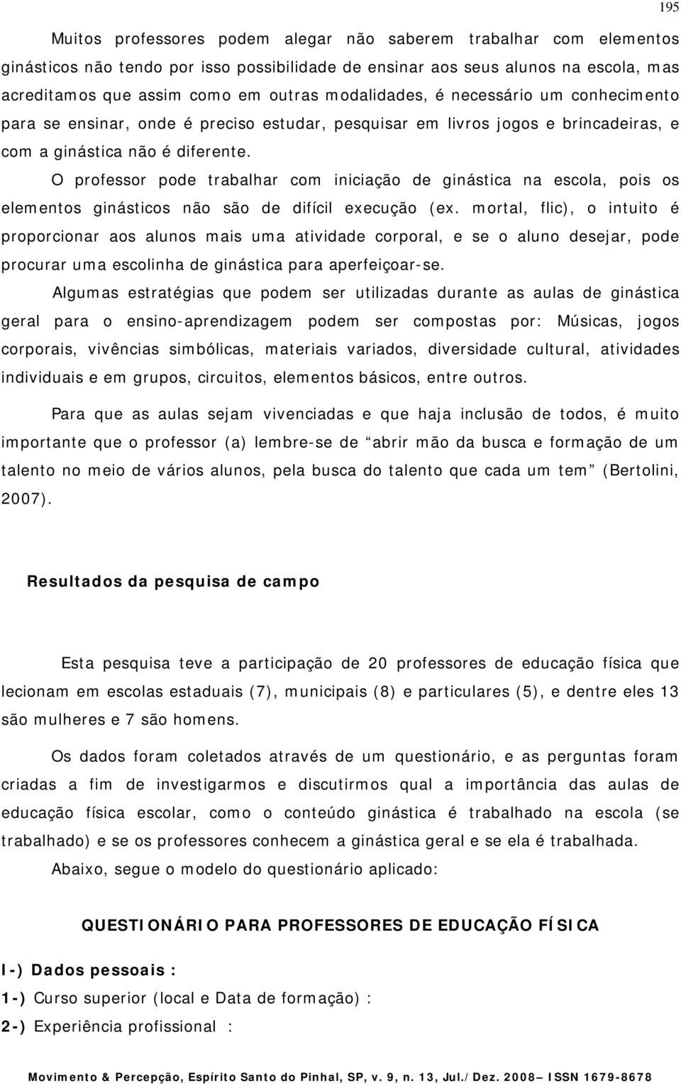 O professor pode trabalhar com iniciação de ginástica na escola, pois os elementos ginásticos não são de difícil execução (ex.