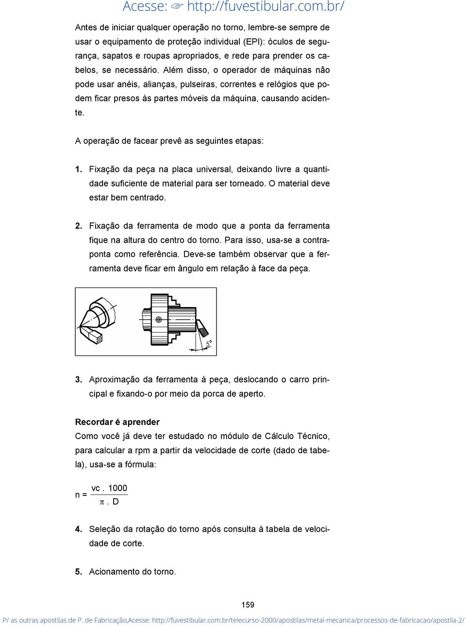 A operação de facear prevê as seguintes etapas: 1. Fixação da peça na placa universal, deixando livre a quantidade suficiente de material para ser torneado. O material deve estar bem centrado. 2.