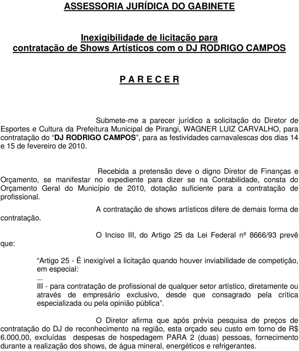 Recebida a pretensão deve o digno Diretor de Finanças e Orçamento, se manifestar no expediente para dizer se na Contabilidade, consta do Orçamento Geral do Município de 2010, dotação suficiente para