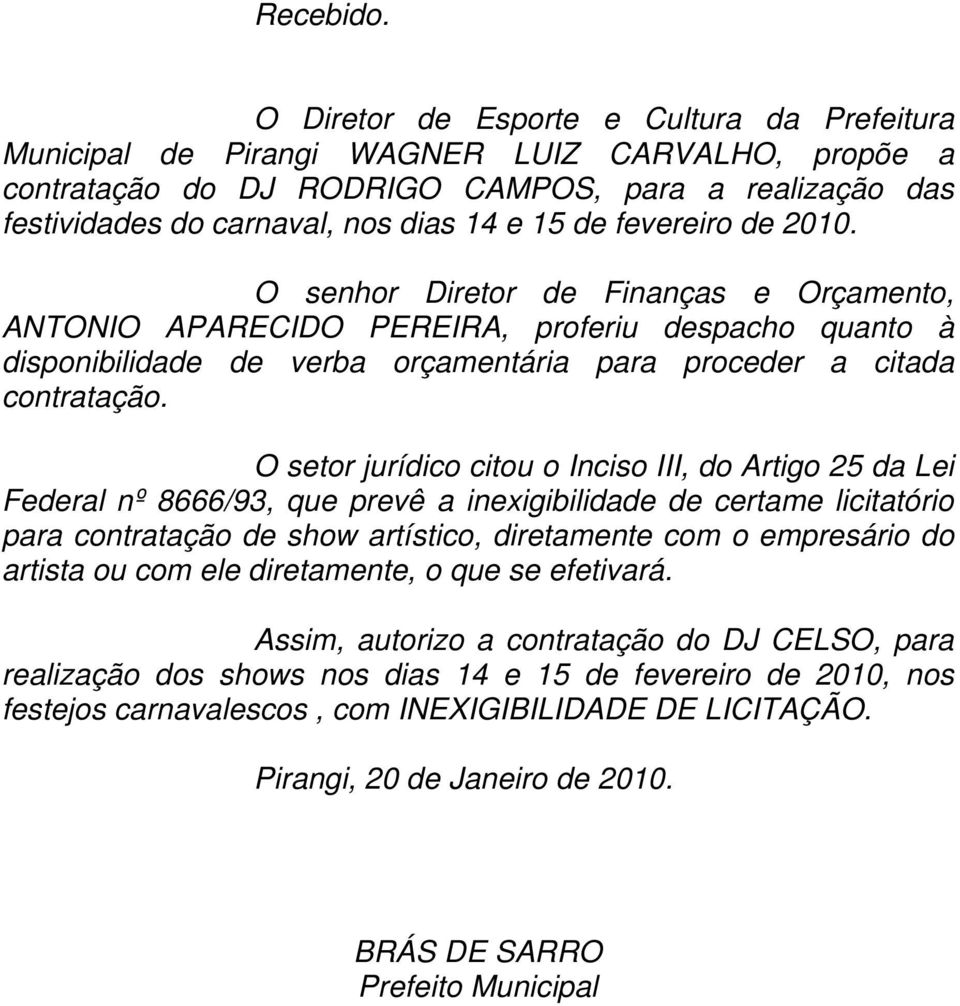 fevereiro de 2010. O senhor Diretor de Finanças e Orçamento, ANTONIO APARECIDO PEREIRA, proferiu despacho quanto à disponibilidade de verba orçamentária para proceder a citada contratação.