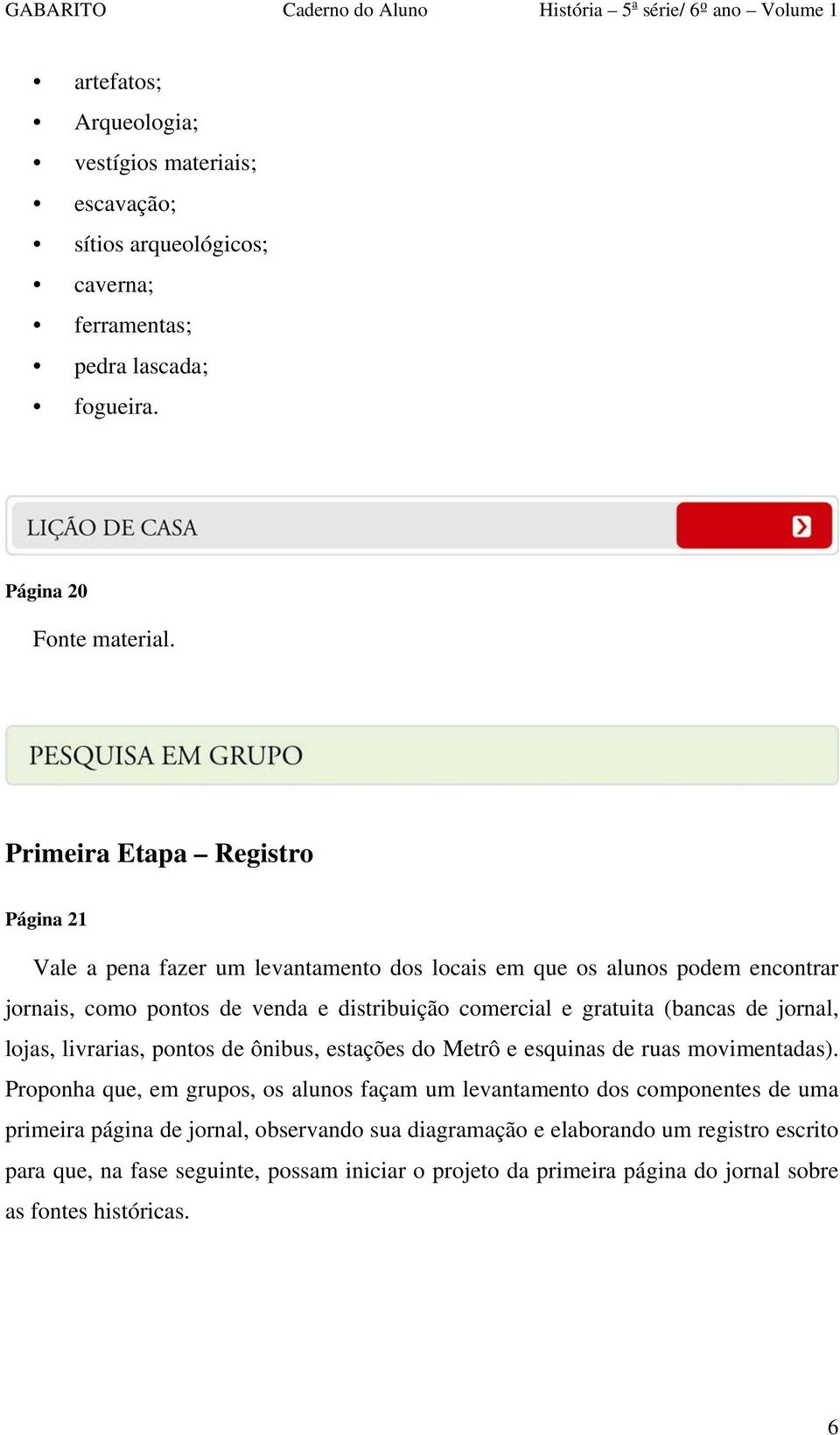 (bancas de jornal, lojas, livrarias, pontos de ônibus, estações do Metrô e esquinas de ruas movimentadas).