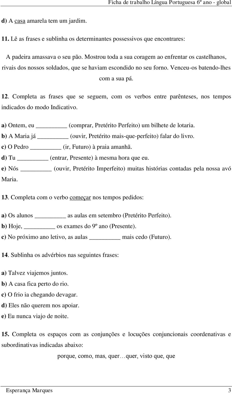 Completa as frases que se seguem, com os verbos entre parênteses, nos tempos indicados do modo Indicativo. a) Ontem, eu (comprar, Pretérito Perfeito) um bilhete de lotaria.