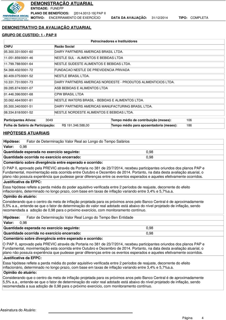 075/0001-52 NESTLE BRASIL LTDA. 10.331.731/0001-73 DAIRY PARTNERS AMERICAS NORDESTE - PRODUTOS ALIMENTICIOS LTDA. 09.285.874/0001-07 ASB BEBIDAS E ALIMENTOS LTDA 01.446.396/0001-68 CPW BRASIL LTDA 33.