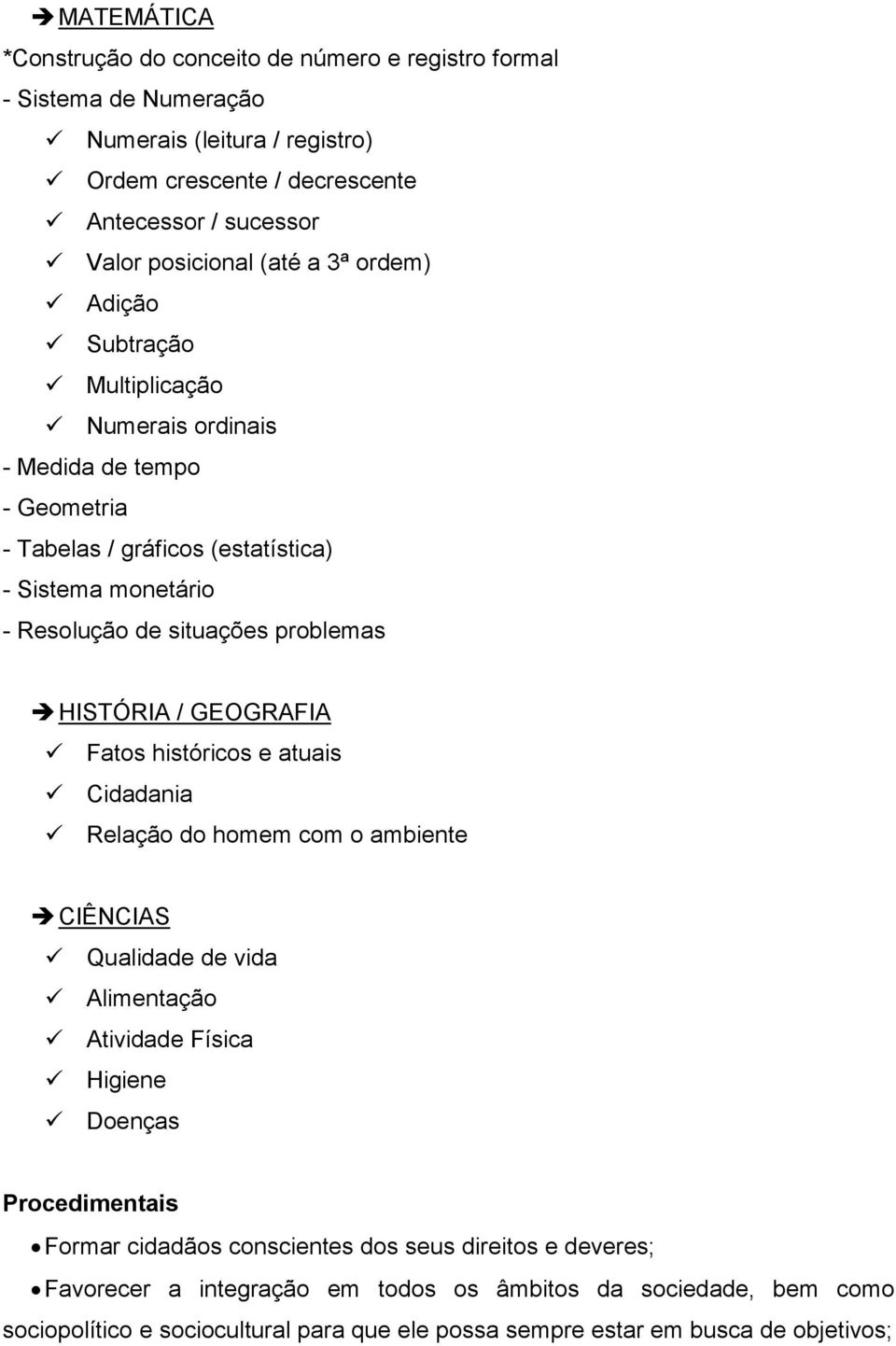 HISTÓRIA / GEOGRAFIA Fatos históricos e atuais Cidadania Relação do homem com o ambiente CIÊNCIAS Qualidade de vida Alimentação Atividade Física Higiene Doenças Procedimentais Formar